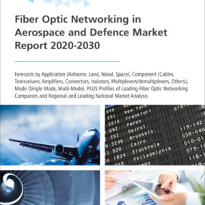Fiber Optic Networking in Aerospace and Defence Market Report 2020-2030